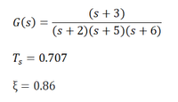 (s + 3)
(s + 2)(s+ 5)(s+ 6)
G(s) :
T = 0.707
} = 0.86
