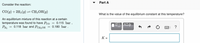 Part A
Consider the reaction:
CO(g) + 2H2(g)
CH3 OH(9)
What is the value of the equilibrium constant at this temperature?
An equilibrium mixture of this reaction at a certain
temperature was found to have Pco
PH, = 0.118 bar and PCH3OH
= 0.115 bar.
= 0.180 bar .
?
K =
