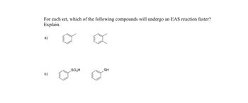 For each set, which of the following compounds will undergo an EAS reaction faster?
Explain.
a)
b)
SO3H
SH