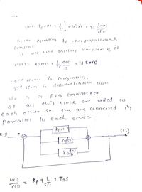 | et)di t Td
dea)
Equation
kp . has propenti'emal
Cen stet.
ne ind laplarc ronjserm
UIS) -
kpeess t
ecs)
7 Td Secs)
is iniegratim.
divuene tice tien cosa
'2nd
3md term
i's
Conmaierer
fu's BlOcK
added
all
are
to
each
Other So.
the
are (onneered
in
porraliel
to each oreier
ofeier
kpc t
(cs)
Kp 1
1 Tas
"ers)
sTi
