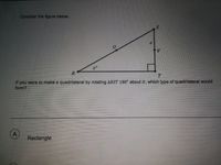 Consider the figure below.
If you were to make a quadrilateral by rotating ARST 180° about U, which type of quadrilateral would
form?
A
Rectangle
