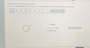 Predict the major products of this organic reaction.
Be sure to use wedge and dash bonds if necessary, for example to distinguish between the stereochemistry of major products.
č +
ct
1. mCPBA
2. NaOH, H₂O
Click and drag to start
drawing a structure.