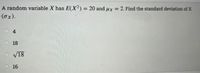 A random variable X has E(X²) = 20 and ux = 2. Find the standard deviation of X
%3D
(ox).
O 4
18
V18
16
