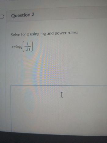 Question 2
Solve for x using log and power rules:
(+)
x = log₂
I