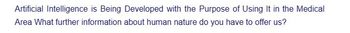 Artificial Intelligence is Being Developed with the Purpose of Using It in the Medical
Area What further information about human nature do you have to offer us?