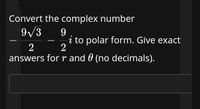 Convert the complex number
9/3
9
i to polar form. Give exact
2
2
answers for r and 0 (no decimals).
