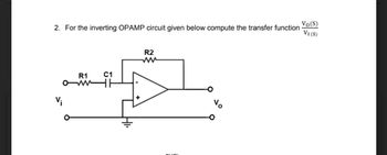 2. For the inverting OPAMP circuit given below compute the transfer function
V₁
R1
C1
▬H
R2
Vo
Vo(S)
VI (S)