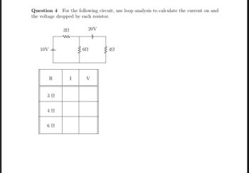 Question 4 For the following circuit, use loop analysis to calculate the current on and
the voltage dropped by each resistor.
10V
R
3 Ω
492
6 Ω
3Ω
www
I
ww
6Ω
20V
V
492