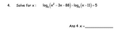 Solve for x :
log, (x - 3x- 88)-log, (х - 11) - 5
4.
Ans 4 x =.
