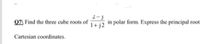 2-)
in polar form. Express the principal root
1+ j2
07) Find the three cube roots of
Cartesian coordinates.
