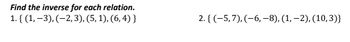 Find the inverse for each relation.
1. {(1, -3), (2, 3), (5, 1), (6,4)}
2. { (-5,7), (-6, -8), (1, -2), (10,3)}
