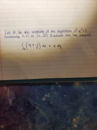 Let H be the segment of the hyperbola xy°= |
Connecting (1,0) to (2, J3). Evaluate the line inegral.
Suly
+) dx + x dy
メ
