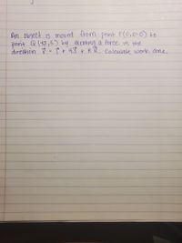 An object is moved fvom point P(O,0)0) to
pornt Q (47,5) by exerting a force in the
dırecton v = ỉt 43+8R. Calculate work done.
