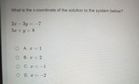 What is the x-coordinate of the solution to the system below?
2x
3y =-7
5x +y = 8
O A. x 1
O B. x 2
O C.x -1
O D. x -2
