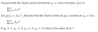 Assume that the Taylor series centred at xo
O of a function f(x) is
anx"
Let g(x) = f(x³). Assume that the Taylor series of g(x) centred at xo = 0 is
In=0
If ao =
1, a1 = 2, az = 3, az = 4, what is the value of b3 ?
