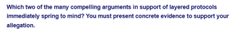 Which two of the many compelling arguments in support of layered protocols
immediately spring to mind? You must present concrete evidence to support your
allegation.