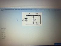 For the following circuit in the figure below consider the direction of the current given. Determine ɛ ( in units of V) when I = 0.50 A and R =
16.7 Q.
R
2R
2R
Select one:
OA. 41.8
ОВ. 50.1
OC. 11.1
OD. 33.4
OE. 8.3
Finish attempt
C.
