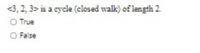 <3, 2, 3> is a cycle (closed walk) of length 2.
O True
O False
