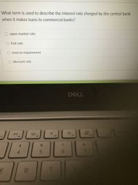 What term is used to describe the interest rate charged by the central bank
when it makes loans to commercial banks?
open market rate
Fed rate
reserve requirement
discount rate
DELL
F5
F6
F7
F8
F4
24
7.
R.
T
