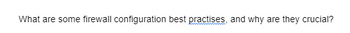 What are some firewall configuration best practises, and why are they crucial?