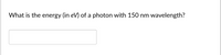 What is the energy (in eV) of a photon with 150 nm wavelength?
