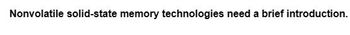 Nonvolatile solid-state memory technologies need a brief introduction.