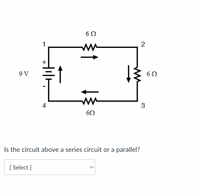 6Ω
2
ww
9 V
6Ω
4
3
Is the circuit above a series circuit or a parallel?
[
[ Select ]
ww
