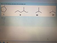 Which one of the following carbocations is the most stable one?
II
III
IV
Select one:
O a. II
O b. II
O c. IV
O d. I
