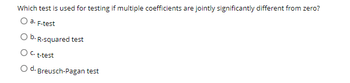 Which test is used for testing if multiple coefficients are jointly significantly different from zero?
a. F-test
O b. R-squared test
C. t-test
O d. Breusch-Pagan test