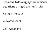 Solve the following system of linear
equations using Crammer's rule:
X1-2x2+3x3=-2
-х1+x2-2х3%33
2х1-x2+3x3%3D1
