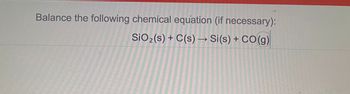 Balance the following chemical equation (if necessary):
SiO₂ (s) + C(s) → Si(s) + CO(g)