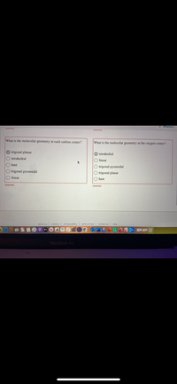 O Attempt 1
ILUITELL
HILUIIELL
What is the molecular geometry at each carbon center?
What is the molecular geometry at the oxygen center?
O trigonal planar
O tetrahedral
O tetrahedral
linear
O bent
O trigonal pyramidal
O trigonal pyramidal
O trigonal planar
linear
O bent
Incorrect
Incorrect
about us careers privacy policy terms of use
contact us help
MacBook Air
