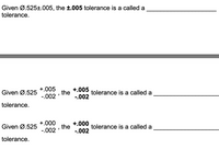 Given Ø.525±.005, the ±.005 tolerance is a called a
tolerance.
+.005
+.005
Given Ø.525
the
-.002
tolerance is a called a
-.002
tolerance.
+.000
+.000
the
-.002
Given Ø.525
tolerance is a called a
-.002
tolerance.
