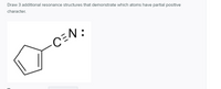 Draw 3 additional resonance structures that demonstrate which atoms have partial positive
character.
C=N:
