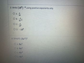 3. Write (18²)-³ using positive exponents only.
O A 1
18
OB. 1
18
-6
O C. ¹
186
OD. -186
4. Simplify (3x³)²
OA. 6.25
OB. 9x5
0.62
OD. 9x