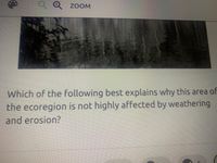 Q Q ZOOM
Which of the following best explains why this area of
the ecoregion is not highly affected by weathering
and erosion?
