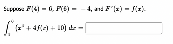 =
Suppose F(4) = 6, F(6) =
4
6
(x4
+4f(x) + 10) dx
-
4, and F'(x) = f(x).