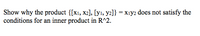 Show why the product {[x1, x2], [y1, y2]} = xıy2 does not satisfy the
conditions for an inner product in R^2.
