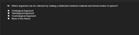 10 Which argument can be criticized by making a distinction between material and formal modes of speech?
Ontological Argument
Teleological Argument
Cosmological Argument
None of the Above
