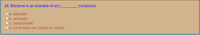 26. Benzene is an example of a(n)
compound.
O a. aliphatic
O b. aromatic
c. nonaromatic
Od. more than one choice is correct
