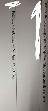 - Balance the following chemical equation. Show your complete solution.
FeCl3(aq)
+ Na2CO3(aq) → NaCl(aq) + Fe2(CO3)3()
