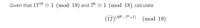 Given that 17¹8~1 (mod 19) and 76 ≈ 1 (mod 18), calculate
(17) (496–76+1)
(mod 19)