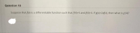 ### Question 10

Suppose that \( f(x) \) is a differentiable function such that \( f'(4) = 5 \) and \( f(4) = 4 \). If \( g(x) = 2xf(x) \), then what is \( g'(4) \)?

* [Answer Box]