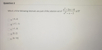 Which of the following intervals are part of the solution set of
x-3x- 4
2 0?
x² - x- 2
|
D A. (-5, 2)
O B. (-17, -1)
В.
Oc.(-1,2)
O D. [0, 2]
O E.
[4, 10]
