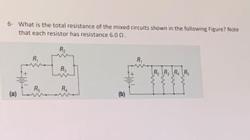 6- What is the total resistance of the mixed circuits shown in the following Figure? Note
that each resistor has resistance 6.00.
(a)
R₁
R₁
R₂
R3
R₁
(b)
R₁
Em
سره
سره
R₂ R3 R₁ R₂
Em