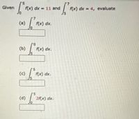 Given
f(x) dx = 11 and
f(x) dx = 4, evaluate
(a)
f(x) dx.
(b)
f(x) dx.
5.
(c)
f(x) dx.
(d)
2f(x) dx.
