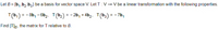 Let B = {b, b, b3} be a basis for vector space V. Let T: V → V be a linear transformation with the following properties.
T(b,) = - 8b, - 6b2: T(b2) = - 2b, +4b2: T(b3) = - 7b,
%3D
Find [T]B, the matrix for T relative to B.
