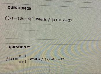 QUESTION 20
f(x) = (3x-4) 4. What is f'(x) at x=2?
QUESTION 21
f(x) =
x-1
x+1
What is f'(x) at x=1?