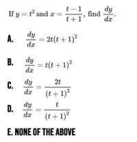 t - 1
If y = t and æ =
t +1
dy
find
dx
dy
A.
2t(t +1)²
dx
В.
dy
= t(t+1)²
dx
dy
2t
С.
dx
(t+ 1)²
dy
D.
dx
t
(t + 1)²
E. NONE OF THE ABOVE
B.
