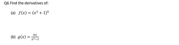 Q6 Find the derivatives of:
(a) f(x) = (x² + 1)5
(b) g(x) =
6x
x²-1